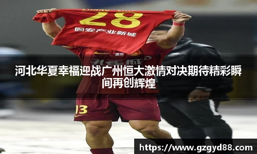 河北华夏幸福迎战广州恒大激情对决期待精彩瞬间再创辉煌