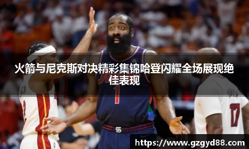 火箭与尼克斯对决精彩集锦哈登闪耀全场展现绝佳表现