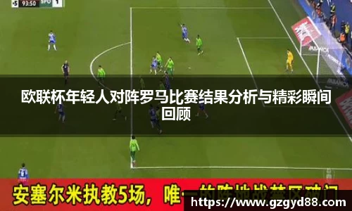 欧联杯年轻人对阵罗马比赛结果分析与精彩瞬间回顾